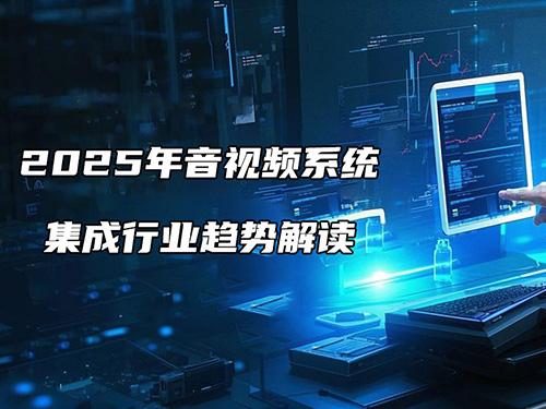 <b>2025年音視頻系統(tǒng)集成行業(yè)趨勢(shì)解讀：機(jī)遇與挑戰(zhàn)并存</b>